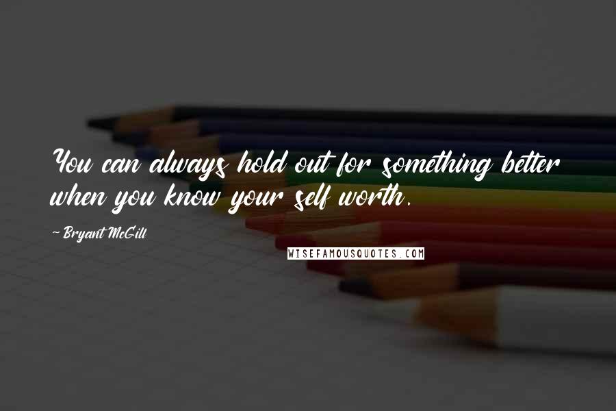 Bryant McGill Quotes: You can always hold out for something better when you know your self worth.