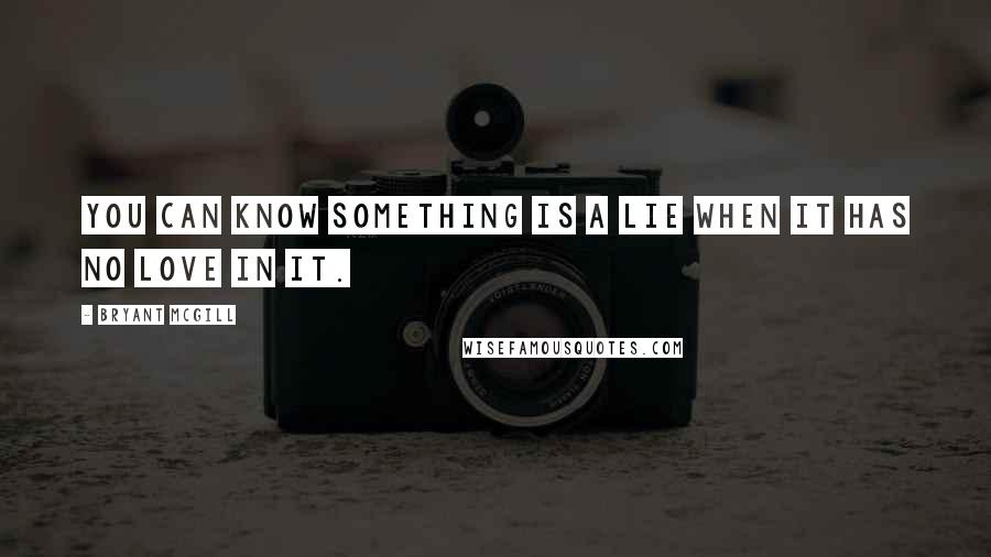 Bryant McGill Quotes: You can know something is a lie when it has no love in it.