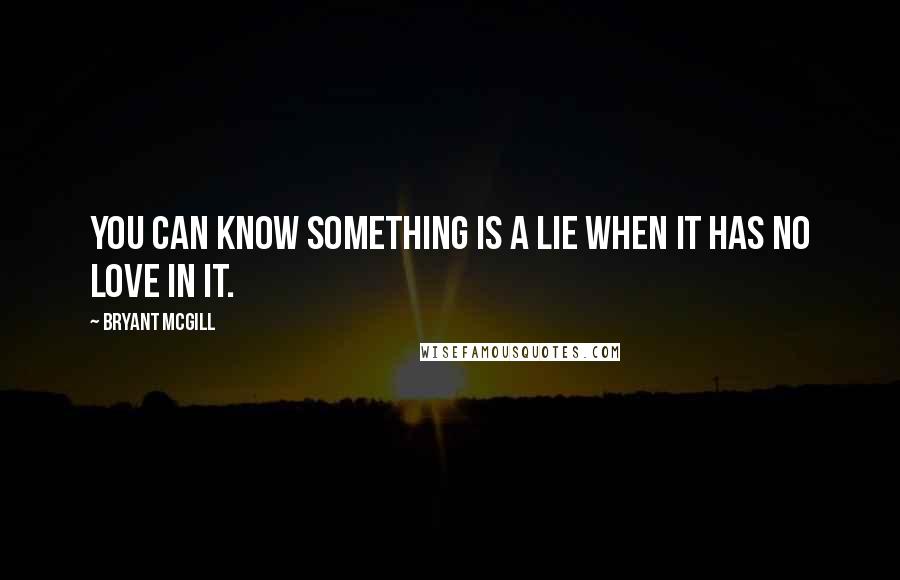 Bryant McGill Quotes: You can know something is a lie when it has no love in it.