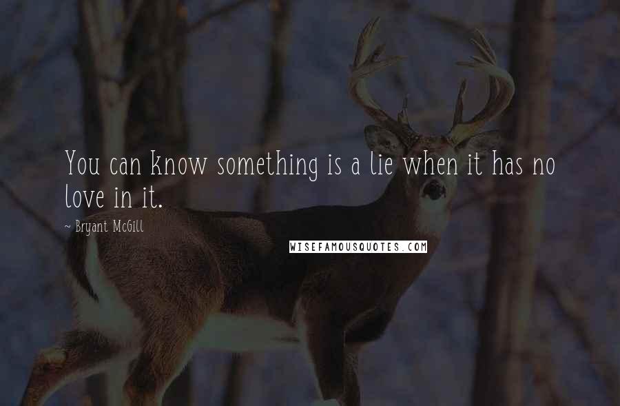 Bryant McGill Quotes: You can know something is a lie when it has no love in it.