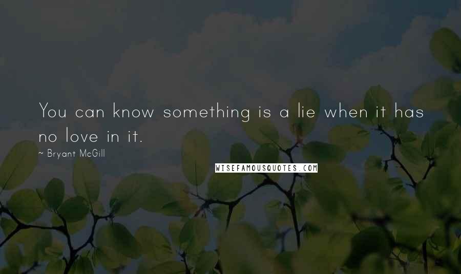 Bryant McGill Quotes: You can know something is a lie when it has no love in it.