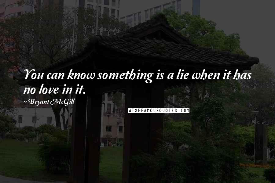 Bryant McGill Quotes: You can know something is a lie when it has no love in it.