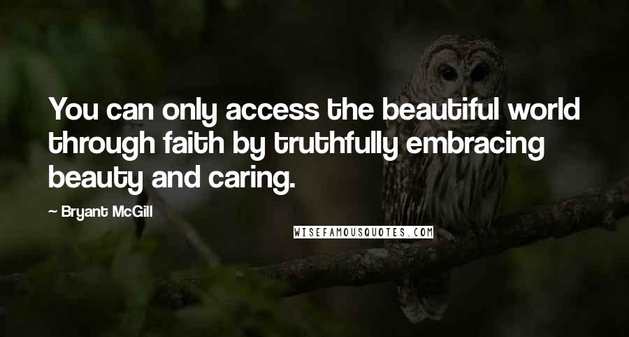 Bryant McGill Quotes: You can only access the beautiful world through faith by truthfully embracing beauty and caring.