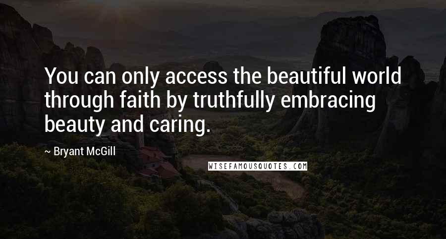 Bryant McGill Quotes: You can only access the beautiful world through faith by truthfully embracing beauty and caring.