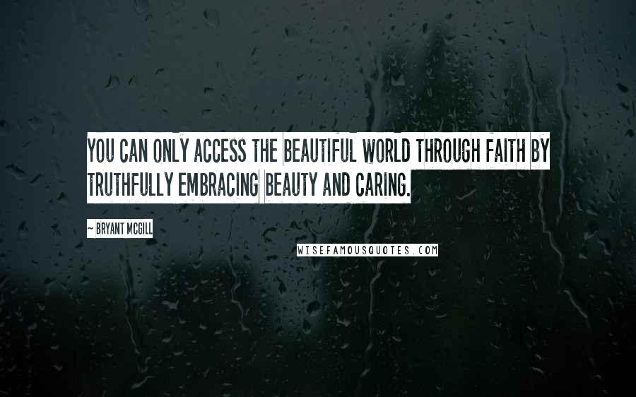 Bryant McGill Quotes: You can only access the beautiful world through faith by truthfully embracing beauty and caring.