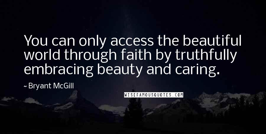 Bryant McGill Quotes: You can only access the beautiful world through faith by truthfully embracing beauty and caring.