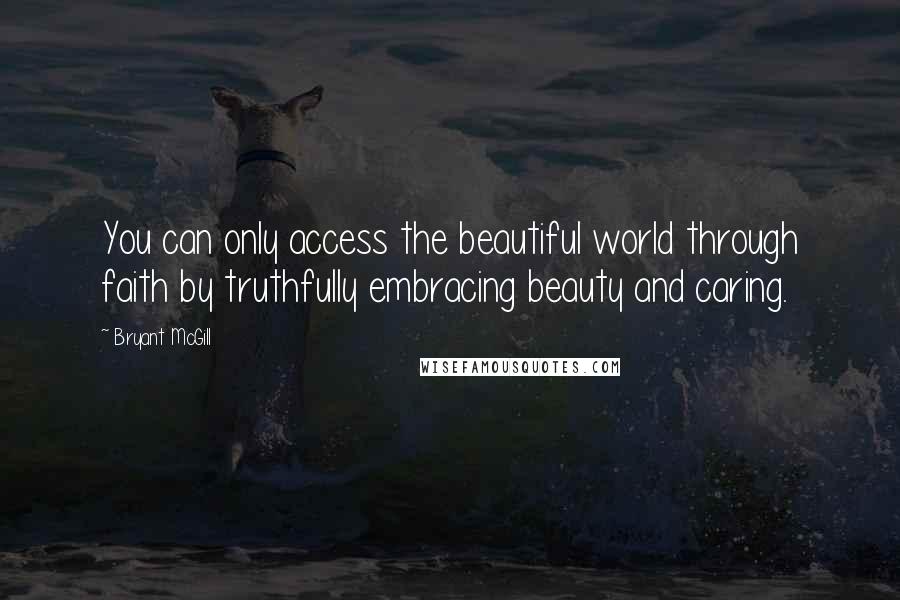 Bryant McGill Quotes: You can only access the beautiful world through faith by truthfully embracing beauty and caring.