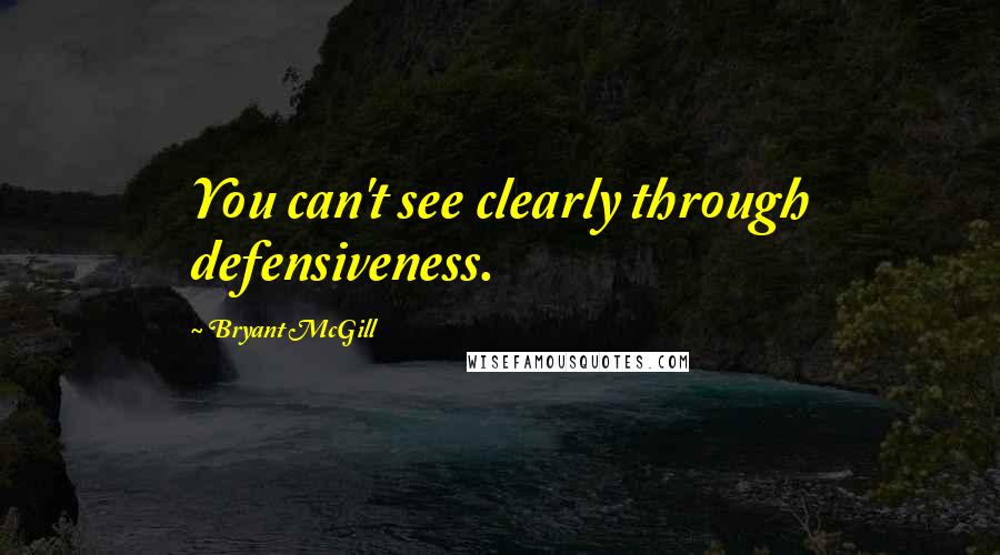 Bryant McGill Quotes: You can't see clearly through defensiveness.