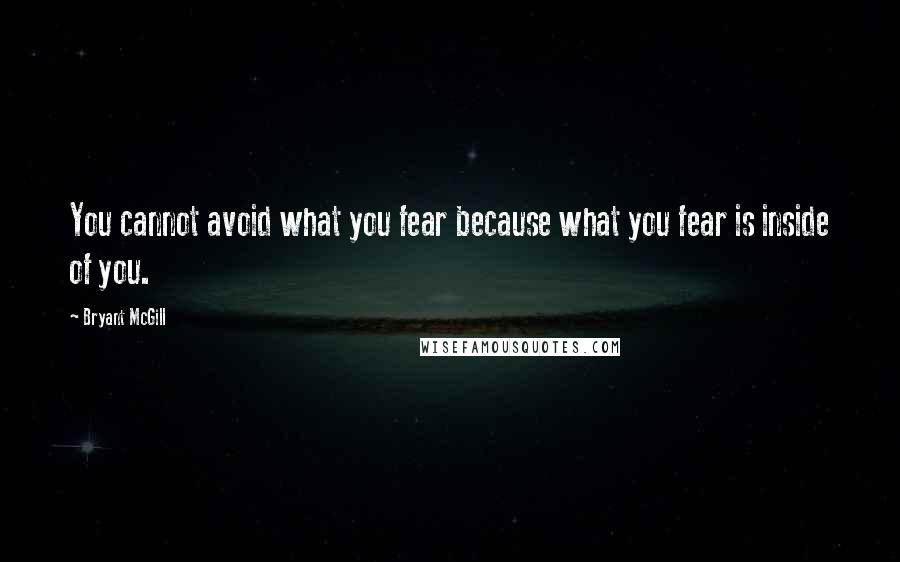 Bryant McGill Quotes: You cannot avoid what you fear because what you fear is inside of you.