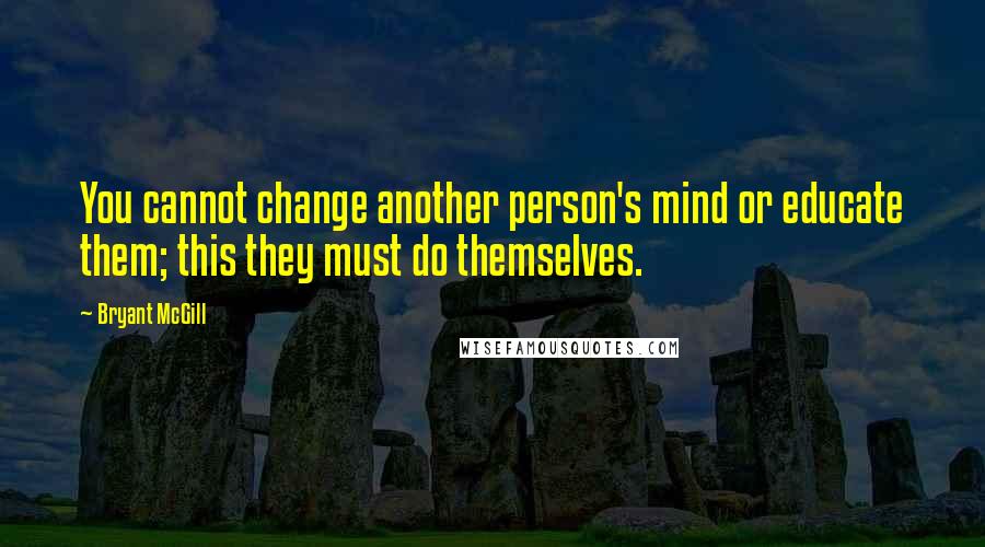 Bryant McGill Quotes: You cannot change another person's mind or educate them; this they must do themselves.