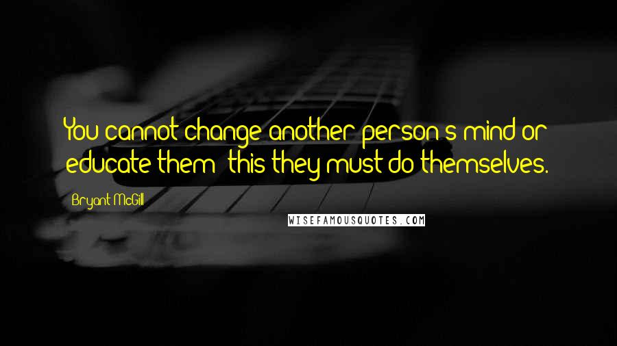 Bryant McGill Quotes: You cannot change another person's mind or educate them; this they must do themselves.