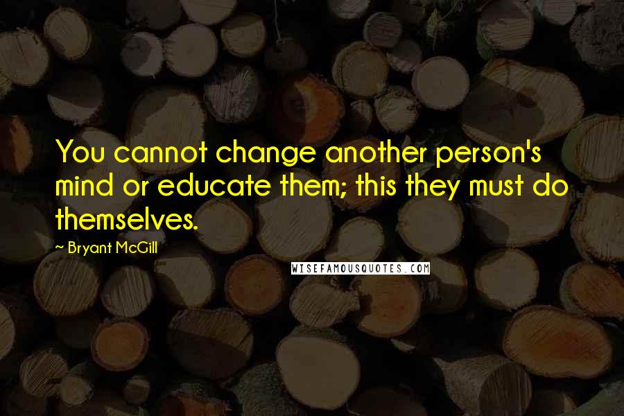Bryant McGill Quotes: You cannot change another person's mind or educate them; this they must do themselves.