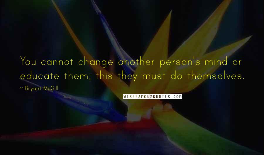 Bryant McGill Quotes: You cannot change another person's mind or educate them; this they must do themselves.