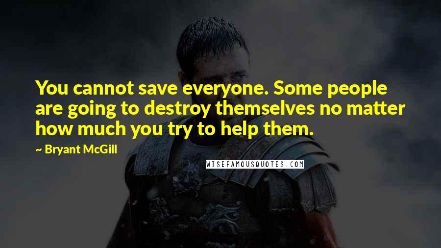 Bryant McGill Quotes: You cannot save everyone. Some people are going to destroy themselves no matter how much you try to help them.