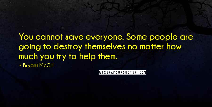 Bryant McGill Quotes: You cannot save everyone. Some people are going to destroy themselves no matter how much you try to help them.