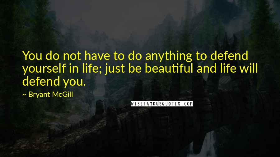 Bryant McGill Quotes: You do not have to do anything to defend yourself in life; just be beautiful and life will defend you.