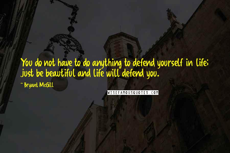 Bryant McGill Quotes: You do not have to do anything to defend yourself in life; just be beautiful and life will defend you.