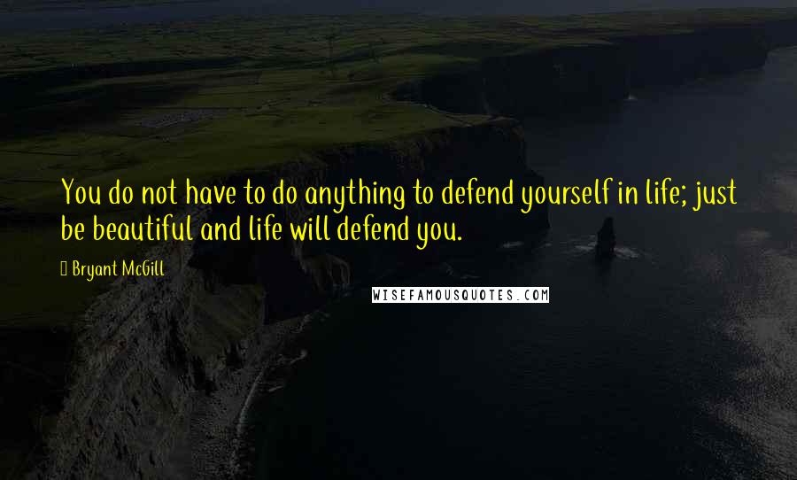 Bryant McGill Quotes: You do not have to do anything to defend yourself in life; just be beautiful and life will defend you.