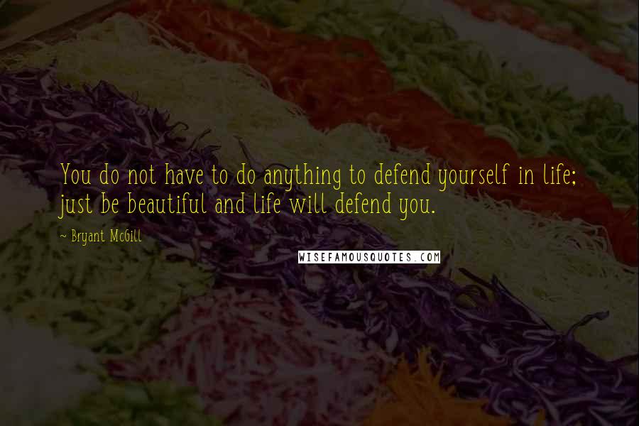 Bryant McGill Quotes: You do not have to do anything to defend yourself in life; just be beautiful and life will defend you.