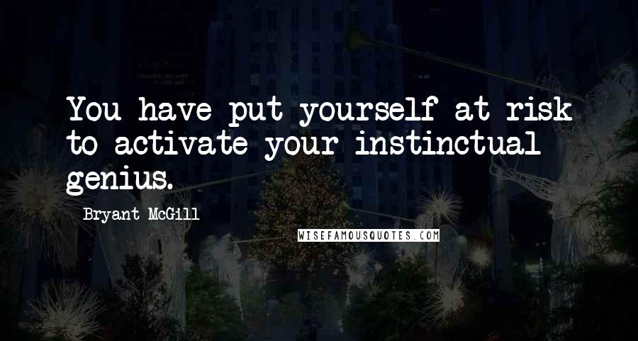 Bryant McGill Quotes: You have put yourself at risk to activate your instinctual genius.