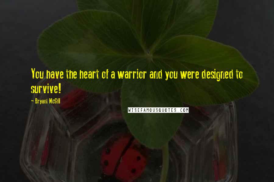 Bryant McGill Quotes: You have the heart of a warrior and you were designed to survive!