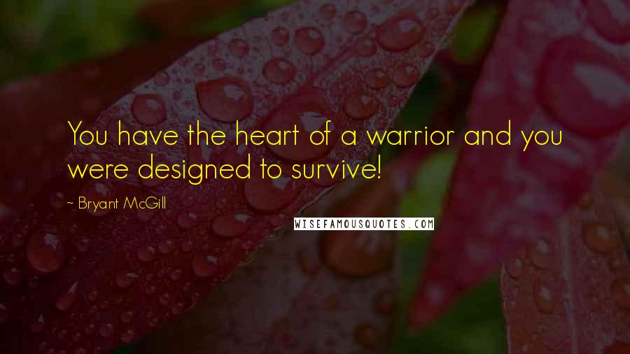 Bryant McGill Quotes: You have the heart of a warrior and you were designed to survive!