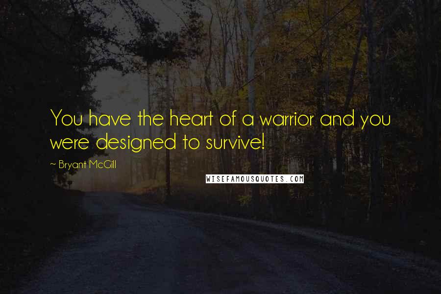 Bryant McGill Quotes: You have the heart of a warrior and you were designed to survive!