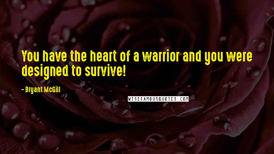 Bryant McGill Quotes: You have the heart of a warrior and you were designed to survive!