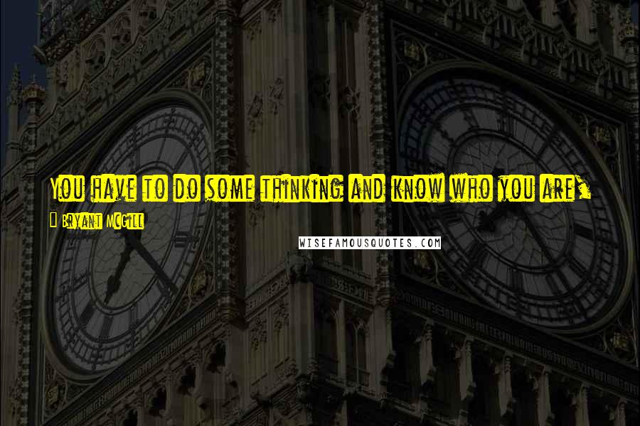 Bryant McGill Quotes: You have to do some thinking and know who you are, and then you have to resist compromising your truth for the comfort of others.