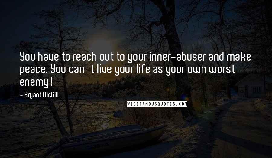 Bryant McGill Quotes: You have to reach out to your inner-abuser and make peace. You can't live your life as your own worst enemy!