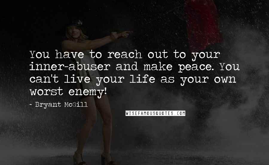 Bryant McGill Quotes: You have to reach out to your inner-abuser and make peace. You can't live your life as your own worst enemy!