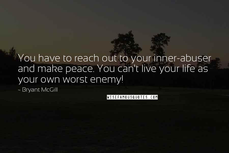 Bryant McGill Quotes: You have to reach out to your inner-abuser and make peace. You can't live your life as your own worst enemy!