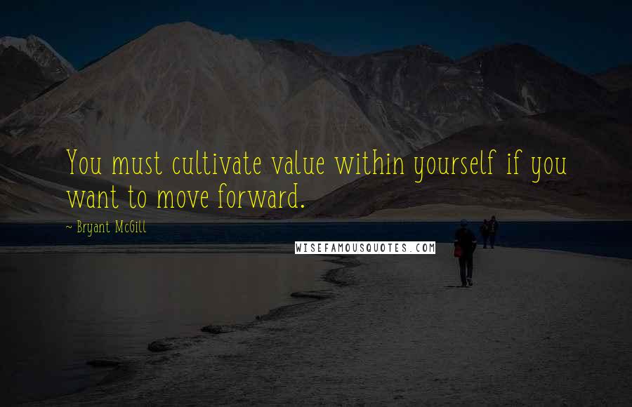 Bryant McGill Quotes: You must cultivate value within yourself if you want to move forward.