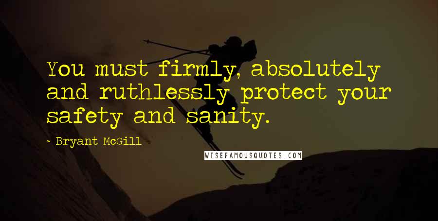Bryant McGill Quotes: You must firmly, absolutely and ruthlessly protect your safety and sanity.