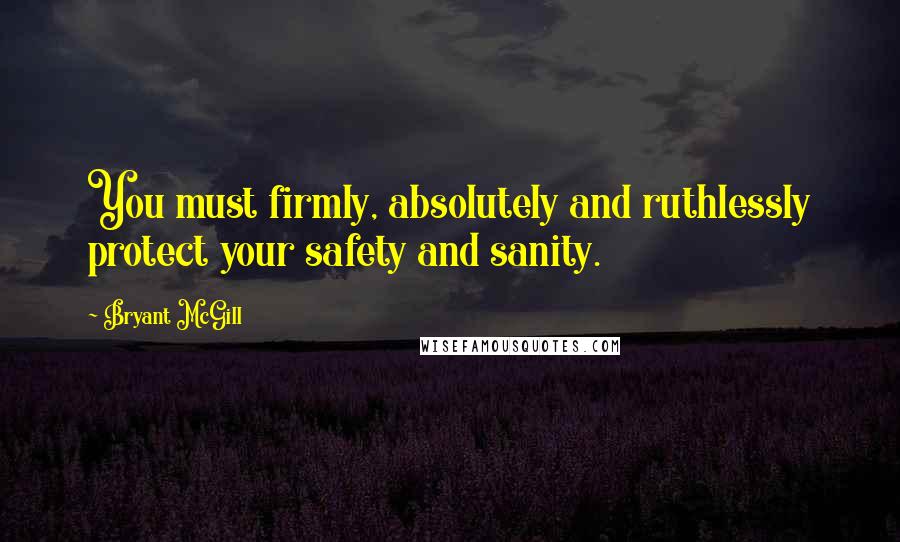 Bryant McGill Quotes: You must firmly, absolutely and ruthlessly protect your safety and sanity.