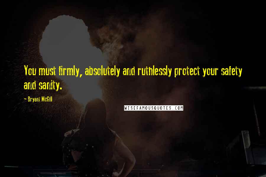 Bryant McGill Quotes: You must firmly, absolutely and ruthlessly protect your safety and sanity.