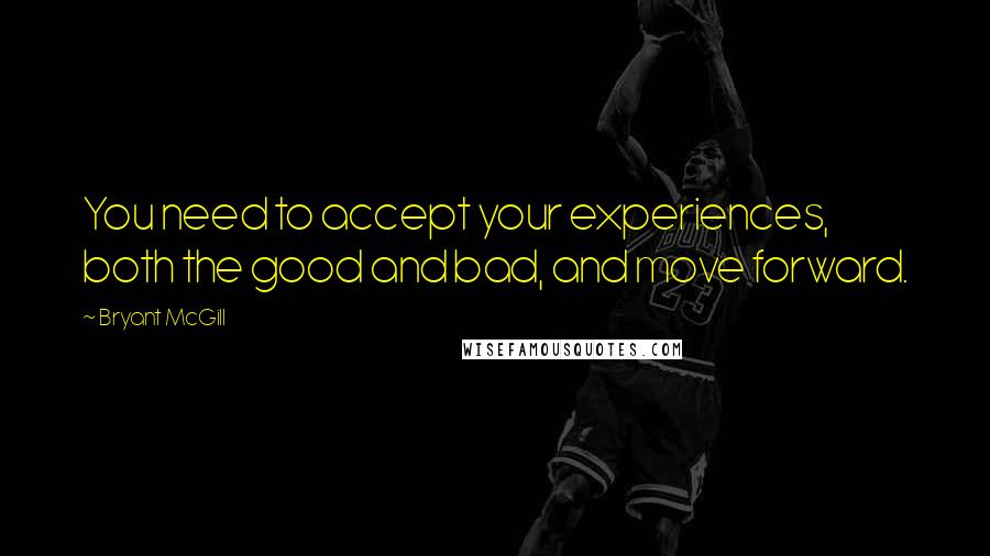 Bryant McGill Quotes: You need to accept your experiences, both the good and bad, and move forward.