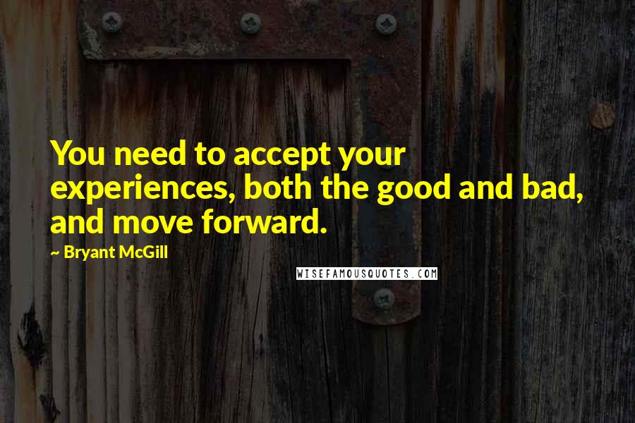 Bryant McGill Quotes: You need to accept your experiences, both the good and bad, and move forward.