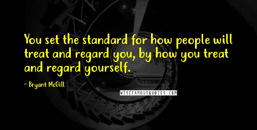 Bryant McGill Quotes: You set the standard for how people will treat and regard you, by how you treat and regard yourself.