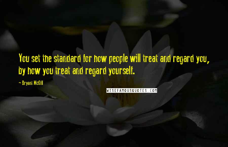 Bryant McGill Quotes: You set the standard for how people will treat and regard you, by how you treat and regard yourself.