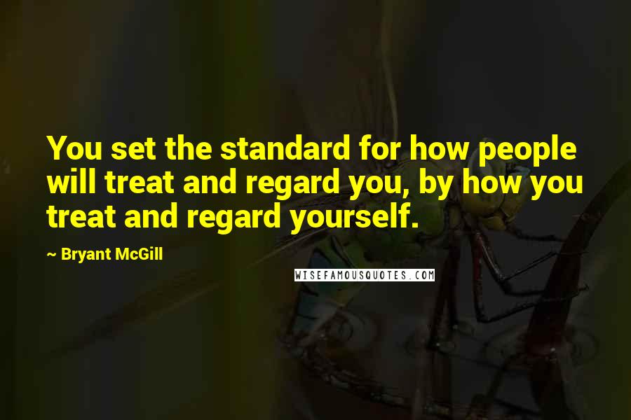 Bryant McGill Quotes: You set the standard for how people will treat and regard you, by how you treat and regard yourself.