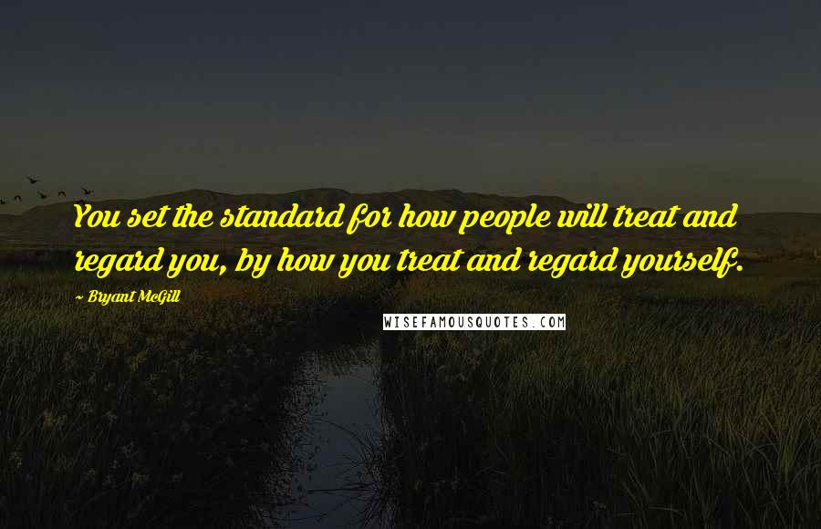 Bryant McGill Quotes: You set the standard for how people will treat and regard you, by how you treat and regard yourself.