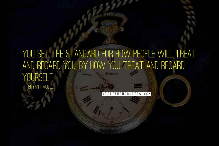 Bryant McGill Quotes: You set the standard for how people will treat and regard you, by how you treat and regard yourself.