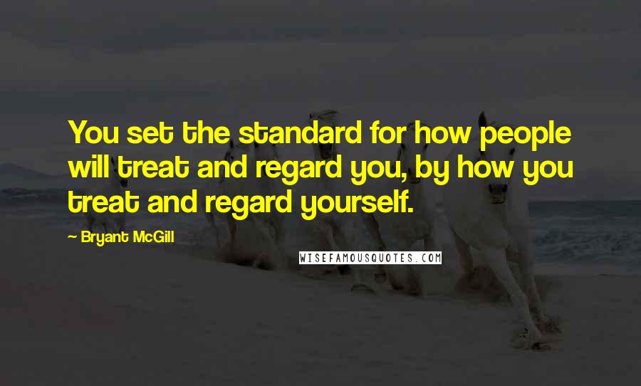 Bryant McGill Quotes: You set the standard for how people will treat and regard you, by how you treat and regard yourself.