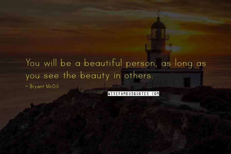 Bryant McGill Quotes: You will be a beautiful person, as long as you see the beauty in others.