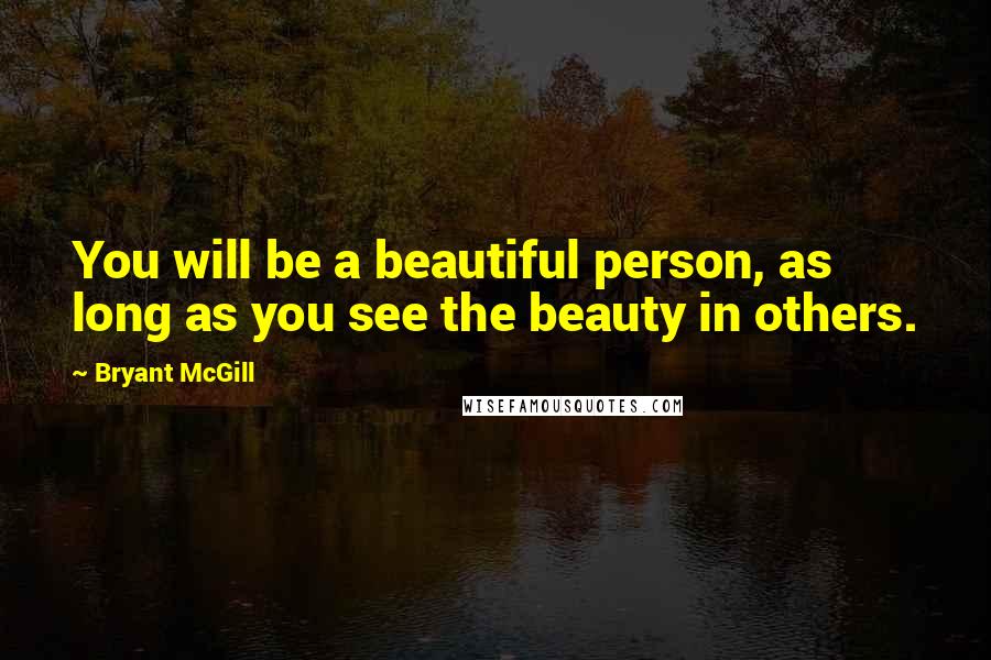 Bryant McGill Quotes: You will be a beautiful person, as long as you see the beauty in others.