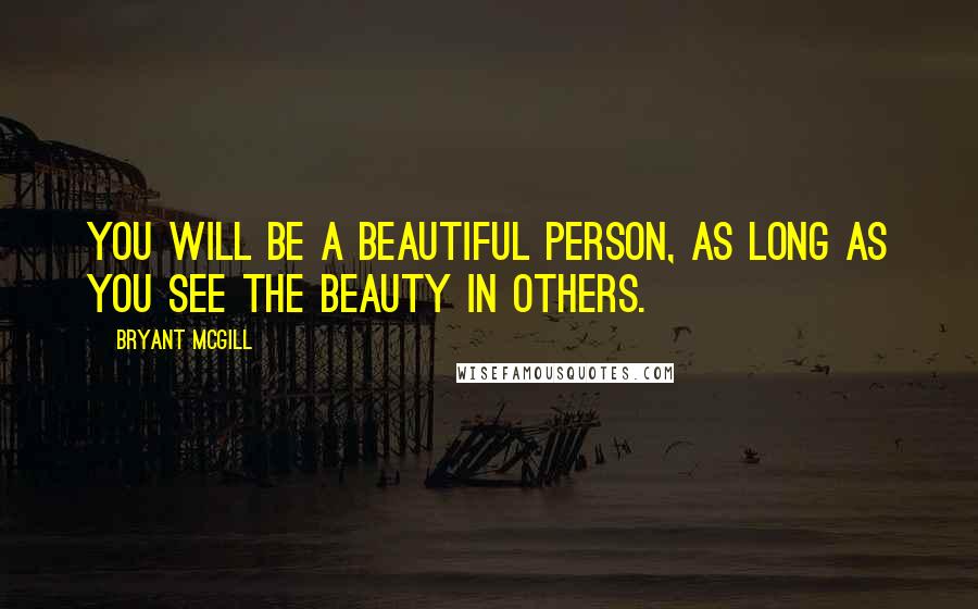 Bryant McGill Quotes: You will be a beautiful person, as long as you see the beauty in others.