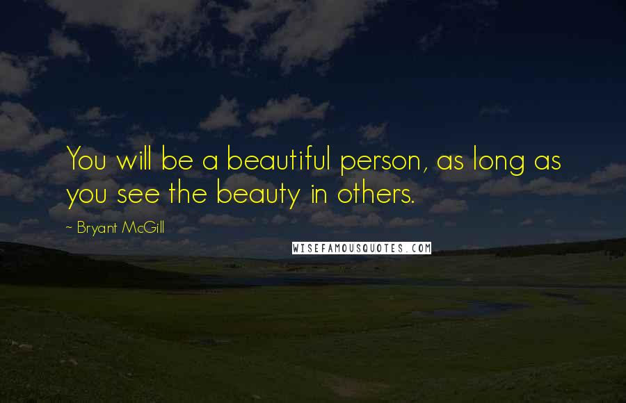 Bryant McGill Quotes: You will be a beautiful person, as long as you see the beauty in others.