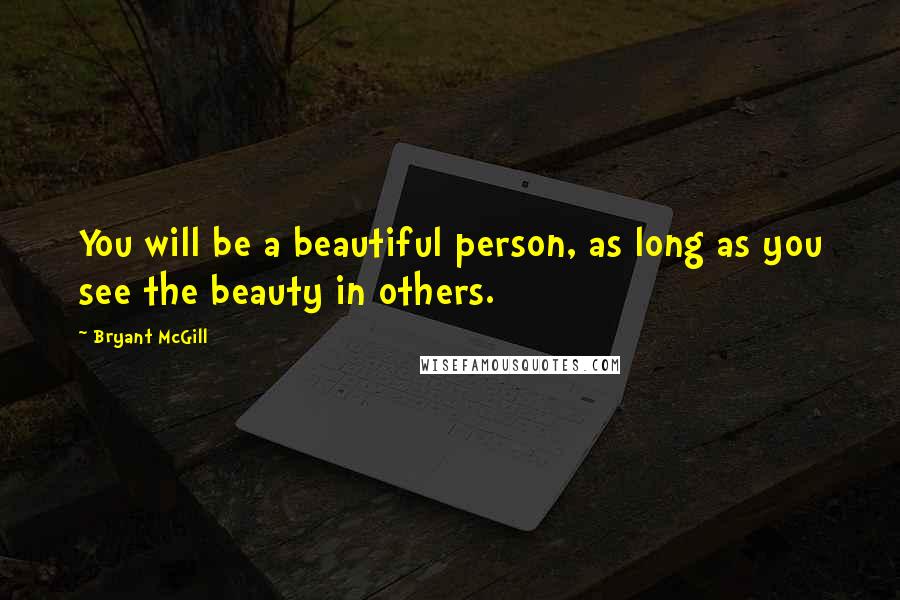 Bryant McGill Quotes: You will be a beautiful person, as long as you see the beauty in others.