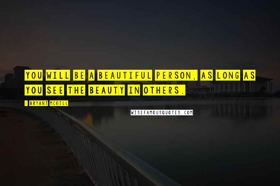 Bryant McGill Quotes: You will be a beautiful person, as long as you see the beauty in others.